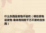 什么东西是发物不能吃（哪些食物是发物 身体有问题千万不要吃些东西）