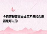 今日更新董事会成员不是股东是否是可以的