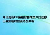 今日更新﻿﻿廉租房的成员户口迁移出会影咱吗应该怎么办呢
