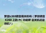 罗技k380键盘用关机吗（罗技键盘 K260 上的 PC 功能键 是关机还是待机?）