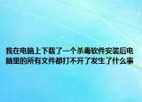 我在电脑上下载了一个杀毒软件安装后电脑里的所有文件都打不开了发生了什么事