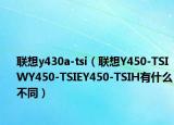 联想y430a-tsi（联想Y450-TSIWY450-TSIEY450-TSIH有什么不同）
