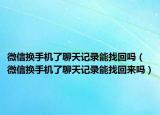 微信换手机了聊天记录能找回吗（微信换手机了聊天记录能找回来吗）