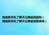 微信换手机了聊天记录能找回吗（微信换手机了聊天记录能找回来吗）