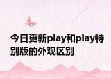 今日更新play和play特别版的外观区别