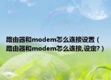 路由器和modem怎么连接设置（路由器和modem怎么连接,设定?）