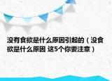 没有食欲是什么原因引起的（没食欲是什么原因 这5个你要注意）