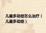 儿童多动症怎么治疗（儿童多动症）