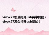 vivox27怎么打开usb共享网络（vivox27怎么打开usb调试）