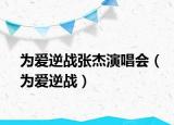 为爱逆战张杰演唱会（为爱逆战）