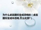 为什么桌面图标变成透明的（桌面图标变成半透明,怎么处理?）