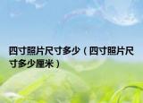 四寸照片尺寸多少（四寸照片尺寸多少厘米）