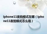 iphone11夜拍模式在哪（iphone11夜拍模式怎么用）