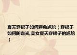 夏天穿裙子如何避免尴尬（穿裙子如何防走光,美女夏天穿裙子的尴尬）