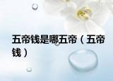 五帝钱是哪五帝（五帝钱）