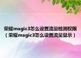 荣耀magic3怎么设置流量检测权限（荣耀magic3怎么设置流量显示）