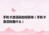 手机卡激活码如何获得（手机卡激活码是什么）