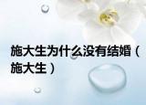 施大生为什么没有结婚（施大生）
