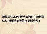 神探狄仁杰1钱雁秋演的谁（神探狄仁杰 钱雁秋执导的电视剧系列）