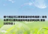 哪个网站可以看更新最快的电视剧（谁有免费可以看电视剧和电影的网站啊,更新比较快的）
