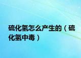 硫化氢怎么产生的（硫化氢中毒）