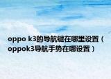 oppo k3的导航键在哪里设置（oppok3导航手势在哪设置）