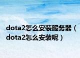 dota2怎么安装服务器（dota2怎么安装呢）