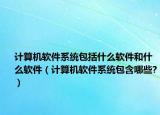 计算机软件系统包括什么软件和什么软件（计算机软件系统包含哪些?）