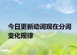 今日更新动词现在分词变化规律