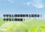 中学生心理健康教育主题班会（中学生心理健康）