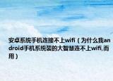 安卓系统手机连接不上wifi（为什么我android手机系统装的大智慧连不上wifi,而用）