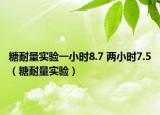 糖耐量实验一小时8.7 两小时7.5（糖耐量实验）