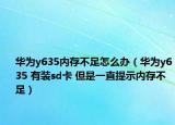 华为y635内存不足怎么办（华为y635 有装sd卡 但是一直提示内存不足）