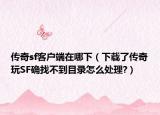 传奇sf客户端在哪下（下载了传奇玩SF确找不到目录怎么处理?）