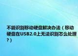 不能识别移动硬盘解决办法（移动硬盘在USB2.0上无法识别怎么处理?）