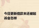今日更新借款未还被起诉会怎样