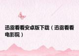 迅雷看看安卓版下载（迅雷看看电影院）