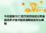 今日更新﻿﻿二百万房贷住房公积金能还多少钱才能还清呢应该怎么做呢