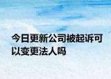 今日更新公司被起诉可以变更法人吗