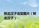 陕北汉子造型图片（陕北汉子）