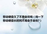 移动硬盘久了不用会坏吗（问一下移动硬盘长时间不用会不会坏?）