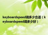 keyboardspeed调多少合适（keyboardspeed调多少好）