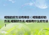 戒烟的好方法有哪些（戒烟最好的方法,戒烟好方法,戒烟有什么好方法）