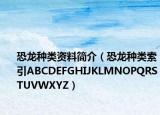 恐龙种类资料简介（恐龙种类索引ABCDEFGHIJKLMNOPQRSTUVWXYZ）