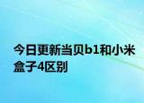 今日更新当贝b1和小米盒子4区别