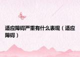适应障碍严重有什么表现（适应障碍）