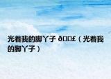 光着我的脚丫子 