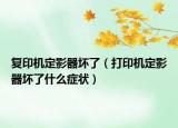 复印机定影器坏了（打印机定影器坏了什么症状）