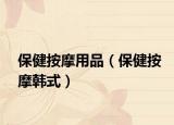 保健按摩用品（保健按摩韩式）