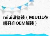 miui设备锁（MIUI11在哪开启OEM解锁）